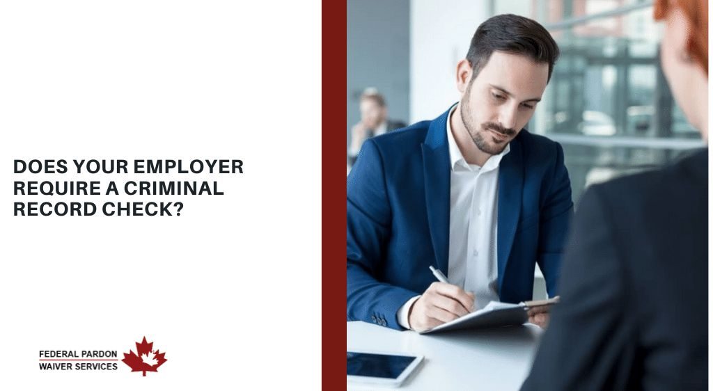 Pardons Canada – What to do When Your Current Employer Requires a Criminal Record Check